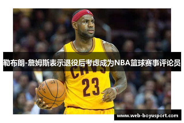 勒布朗-詹姆斯表示退役后考虑成为NBA篮球赛事评论员