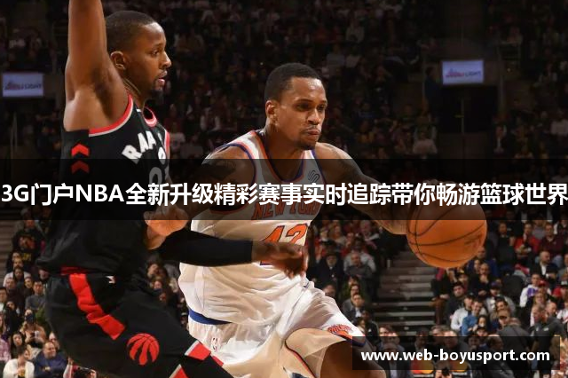 3G门户NBA全新升级精彩赛事实时追踪带你畅游篮球世界