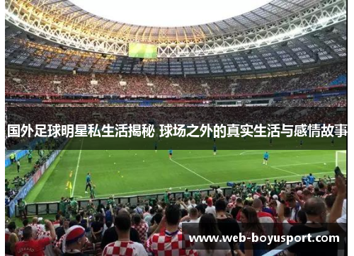 国外足球明星私生活揭秘 球场之外的真实生活与感情故事