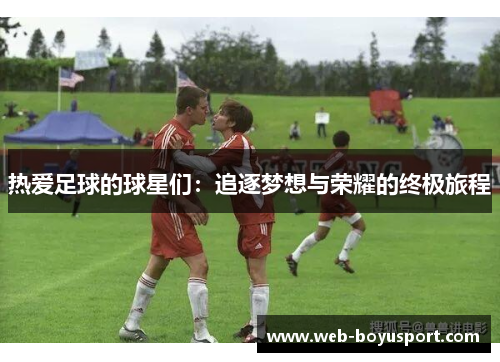 热爱足球的球星们：追逐梦想与荣耀的终极旅程