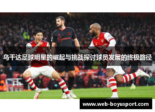 乌干达足球明星的崛起与挑战探讨球员发展的终极路径