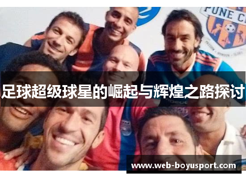 足球超级球星的崛起与辉煌之路探讨
