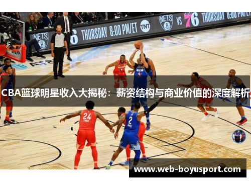 CBA篮球明星收入大揭秘：薪资结构与商业价值的深度解析