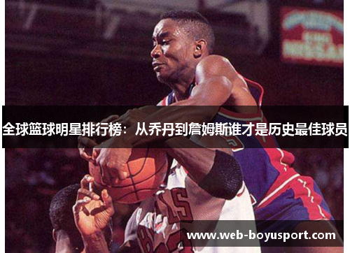 全球篮球明星排行榜：从乔丹到詹姆斯谁才是历史最佳球员
