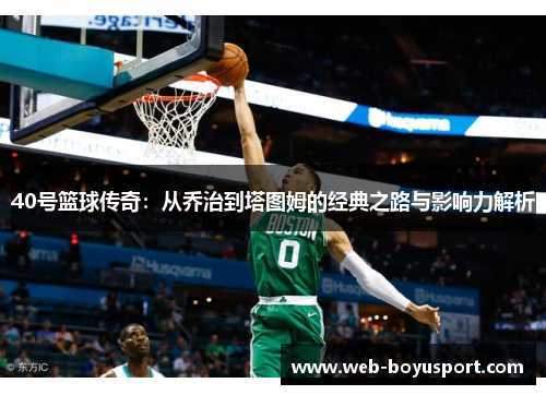 40号篮球传奇：从乔治到塔图姆的经典之路与影响力解析