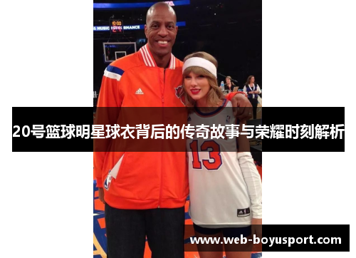 20号篮球明星球衣背后的传奇故事与荣耀时刻解析