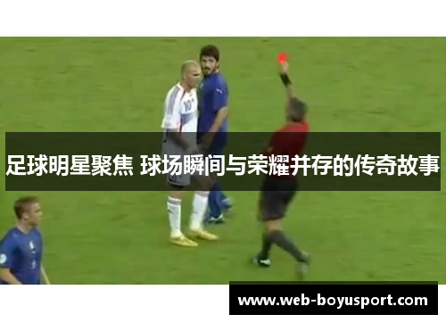 足球明星聚焦 球场瞬间与荣耀并存的传奇故事