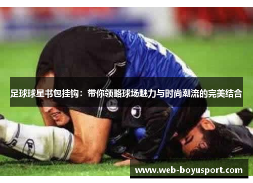 足球球星书包挂钩：带你领略球场魅力与时尚潮流的完美结合