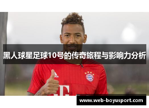 黑人球星足球10号的传奇旅程与影响力分析