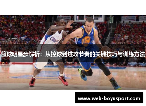 篮球明星步解析：从控球到进攻节奏的关键技巧与训练方法