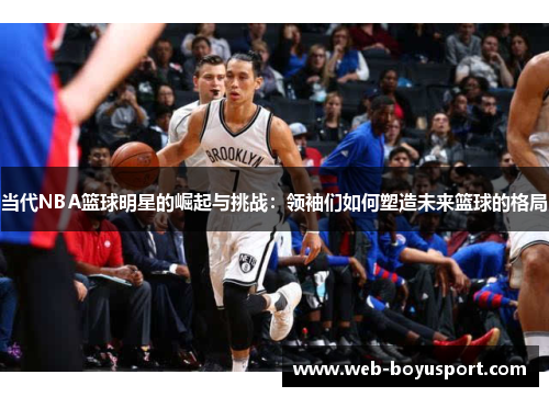 当代NBA篮球明星的崛起与挑战：领袖们如何塑造未来篮球的格局