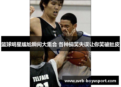 篮球明星尴尬瞬间大集合 各种搞笑失误让你笑破肚皮