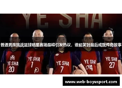 普通男孩挑战篮球明星赛场巅峰引发热议，谁能笑到最后成就传奇故事